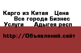 Карго из Китая › Цена ­ 100 - Все города Бизнес » Услуги   . Адыгея респ.